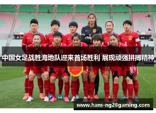 中国女足战胜海地队迎来首场胜利 展现顽强拼搏精神
