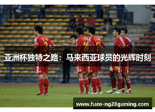 亚洲杯独特之路：马来西亚球员的光辉时刻