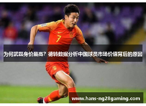 为何武磊身价最高？德转数据分析中国球员市场价值背后的原因