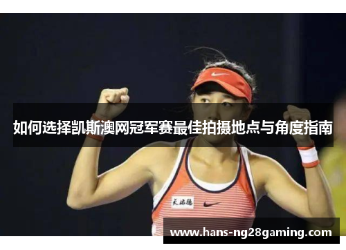 如何选择凯斯澳网冠军赛最佳拍摄地点与角度指南