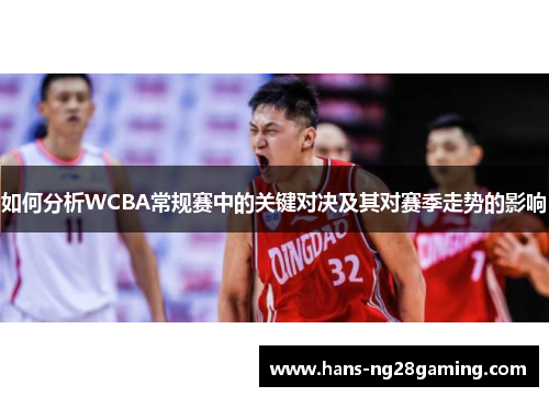 如何分析WCBA常规赛中的关键对决及其对赛季走势的影响