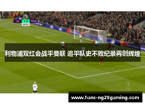 利物浦双红会战平曼联 追平队史不败纪录再创辉煌