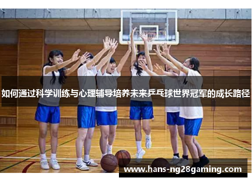 如何通过科学训练与心理辅导培养未来乒乓球世界冠军的成长路径