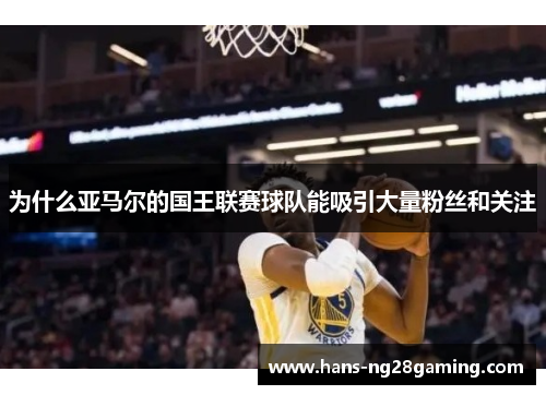 为什么亚马尔的国王联赛球队能吸引大量粉丝和关注