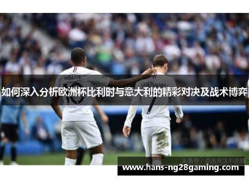 如何深入分析欧洲杯比利时与意大利的精彩对决及战术博弈