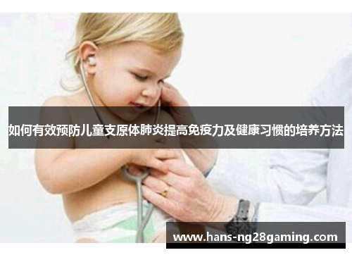 如何有效预防儿童支原体肺炎提高免疫力及健康习惯的培养方法