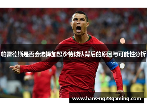 帕雷德斯是否会选择加盟沙特球队背后的原因与可能性分析
