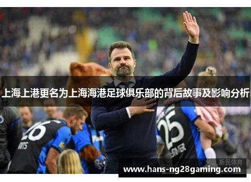 上海上港更名为上海海港足球俱乐部的背后故事及影响分析