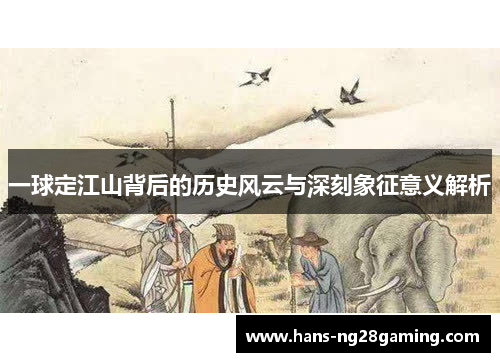 一球定江山背后的历史风云与深刻象征意义解析