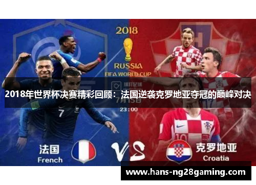 2018年世界杯决赛精彩回顾：法国逆袭克罗地亚夺冠的巅峰对决
