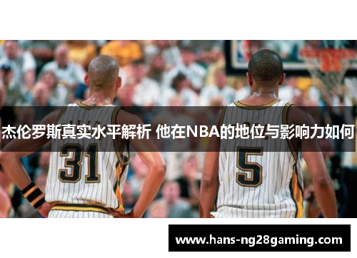 杰伦罗斯真实水平解析 他在NBA的地位与影响力如何