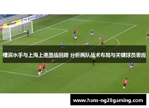 横滨水手与上海上港激战回顾 分析两队战术布局与关键球员表现