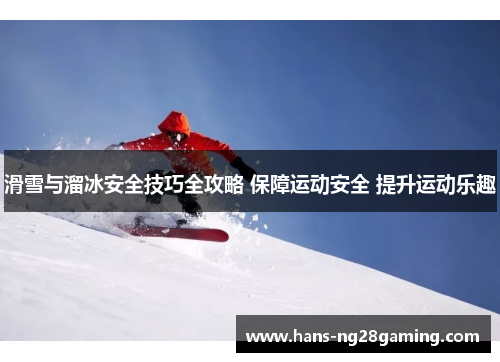 滑雪与溜冰安全技巧全攻略 保障运动安全 提升运动乐趣