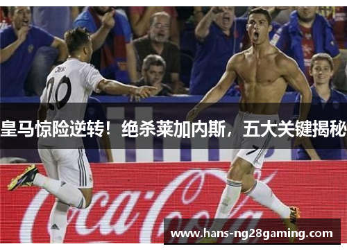 皇马惊险逆转!绝杀莱加内斯,五大关键揭秘