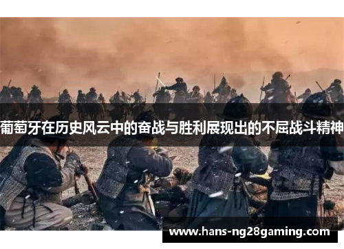 葡萄牙在历史风云中的奋战与胜利展现出的不屈战斗精神 葡萄牙在历史风云中的奋战与胜利展现出的不屈战斗精神