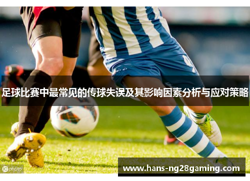足球比赛中最常见的传球失误及其影响因素分析与应对策略 足球比赛中最常见的传球失误及其影响因素分析与应对策略