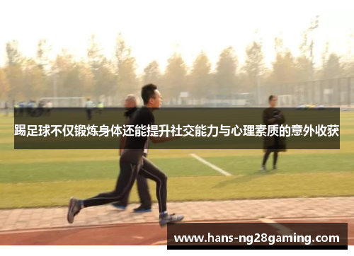 踢足球不仅锻炼身体还能提升社交能力与心理素质的意外收获 踢足球不仅锻炼身体还能提升社交能力与心理素质的意外收获