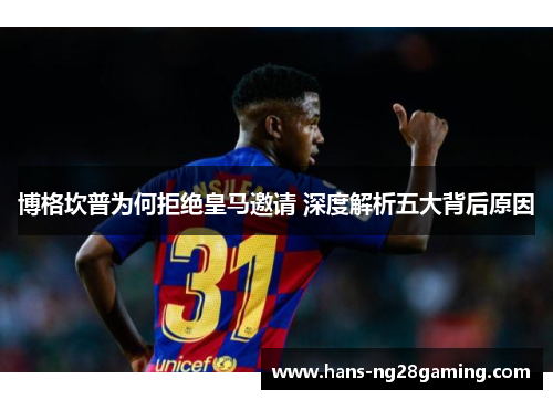 博格坎普为何拒绝皇马邀请 深度解析五大背后原因 博格坎普为何拒绝皇马邀请 深度解析五大背后原因