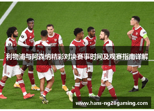 利物浦与阿森纳精彩对决赛事时间及观赛指南详解 利物浦与阿森纳精彩对决赛事时间及观赛指南详解