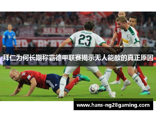 拜仁为何长期称霸德甲联赛揭示无人能敌的真正原因 拜仁为何长期称霸德甲联赛揭示无人能敌的真正原因