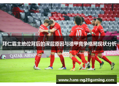 拜仁霸主地位背后的深层原因与德甲竞争格局现状分析 拜仁霸主地位背后的深层原因与德甲竞争格局现状分析