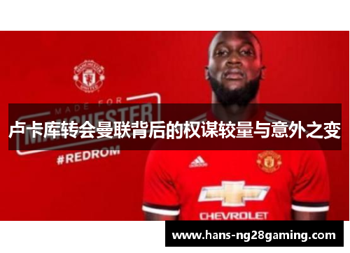 卢卡库转会曼联背后的权谋较量与意外之变