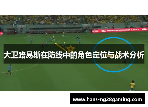 大卫路易斯在防线中的角色定位与战术分析