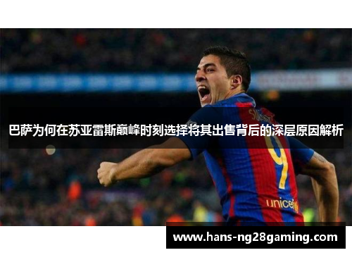 巴萨为何在苏亚雷斯巅峰时刻选择将其出售背后的深层原因解析