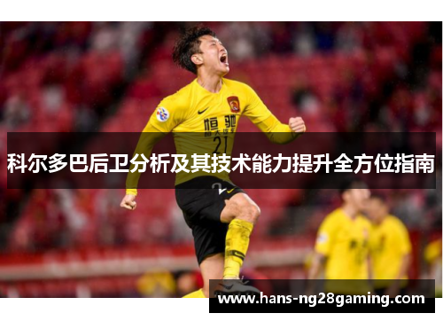 科尔多巴后卫分析及其技术能力提升全方位指南