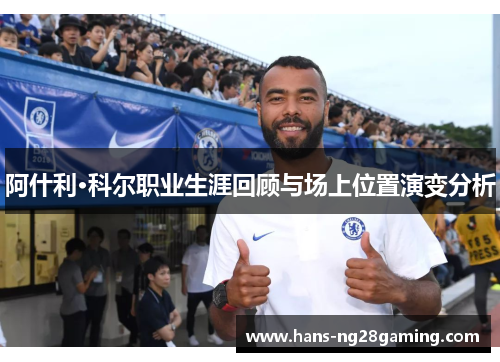 阿什利·科尔职业生涯回顾与场上位置演变分析