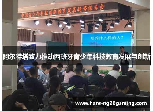 阿尔特塔致力推动西班牙青少年科技教育发展与创新