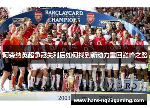 阿森纳英超争冠失利后如何找到新动力重回巅峰之路