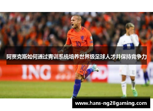 阿贾克斯如何通过青训系统培养世界级足球人才并保持竞争力