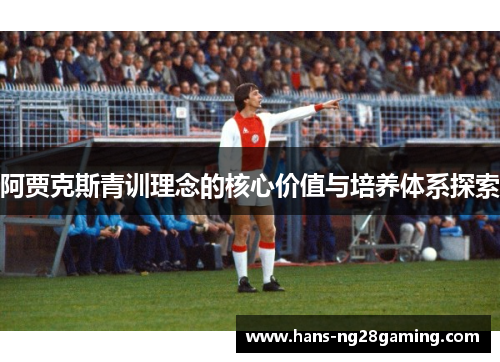 阿贾克斯青训理念的核心价值与培养体系探索 阿贾克斯青训理念的核心价值与培养体系探索