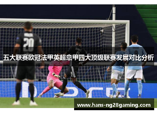 五大联赛欧冠法甲英超意甲四大顶级联赛发展对比分析 五大联赛欧冠法甲英超意甲四大顶级联赛发展对比分析