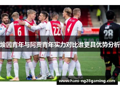 埃因青年与阿贾青年实力对比谁更具优势分析 埃因青年与阿贾青年实力对比谁更具优势分析