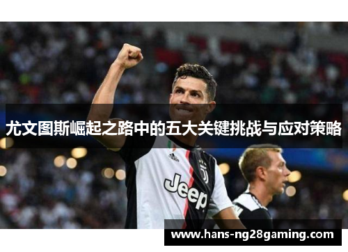 尤文图斯崛起之路中的五大关键挑战与应对策略