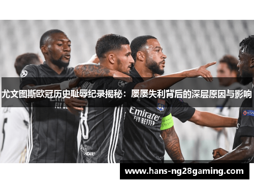 尤文图斯欧冠历史耻辱纪录揭秘：屡屡失利背后的深层原因与影响