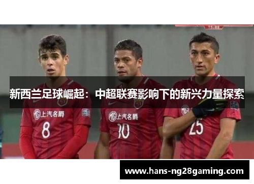 新西兰足球崛起：中超联赛影响下的新兴力量探索