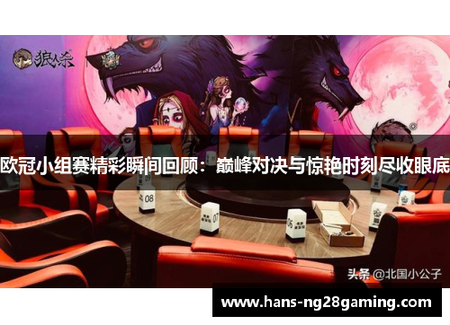 欧冠小组赛精彩瞬间回顾:巅峰对决与惊艳时刻尽收眼底 欧冠小组赛精彩瞬间回顾:巅峰对决与惊艳时刻尽收眼底