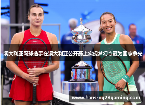 澳大利亚网球选手在澳大利亚公开赛上实现梦幻夺冠为国家争光 澳大利亚网球选手在澳大利亚公开赛上实现梦幻夺冠为国家争光