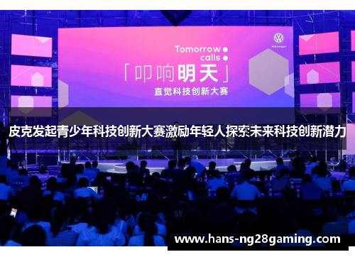 皮克发起青少年科技创新大赛激励年轻人探索未来科技创新潜力 皮克发起青少年科技创新大赛激励年轻人探索未来科技创新潜力