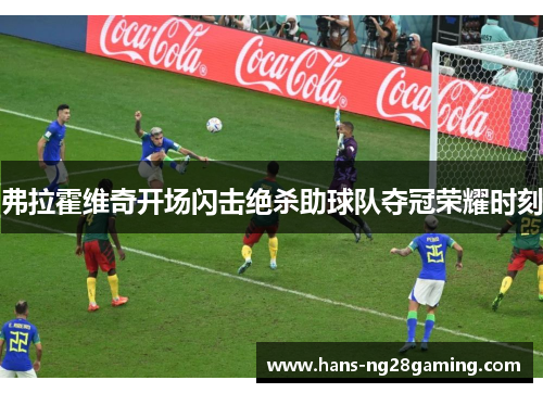 弗拉霍维奇开场闪击绝杀助球队夺冠荣耀时刻 弗拉霍维奇开场闪击绝杀助球队夺冠荣耀时刻