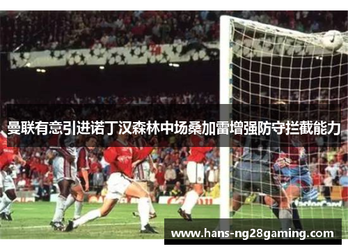 曼联有意引进诺丁汉森林中场桑加雷增强防守拦截能力 曼联有意引进诺丁汉森林中场桑加雷增强防守拦截能力