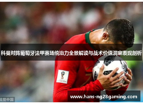 科曼对阵葡萄牙法甲赛场统治力全景解读与战术价值洞察表现剖析 科曼对阵葡萄牙法甲赛场统治力全景解读与战术价值洞察表现剖析