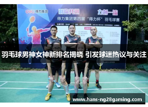 羽毛球男神女神新排名揭晓 引发球迷热议与关注