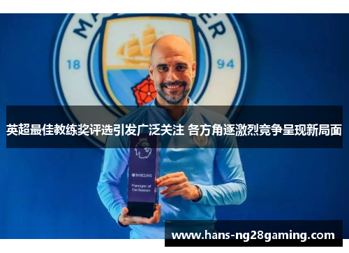 英超最佳教练奖评选引发广泛关注 各方角逐激烈竞争呈现新局面