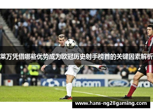莱万凭借哪些优势成为欧冠历史射手榜首的关键因素解析