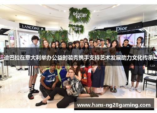 迪巴拉在意大利举办公益时装秀携手支持艺术发展助力文化传承