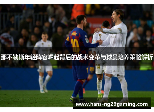那不勒斯年轻阵容崛起背后的战术变革与球员培养策略解析